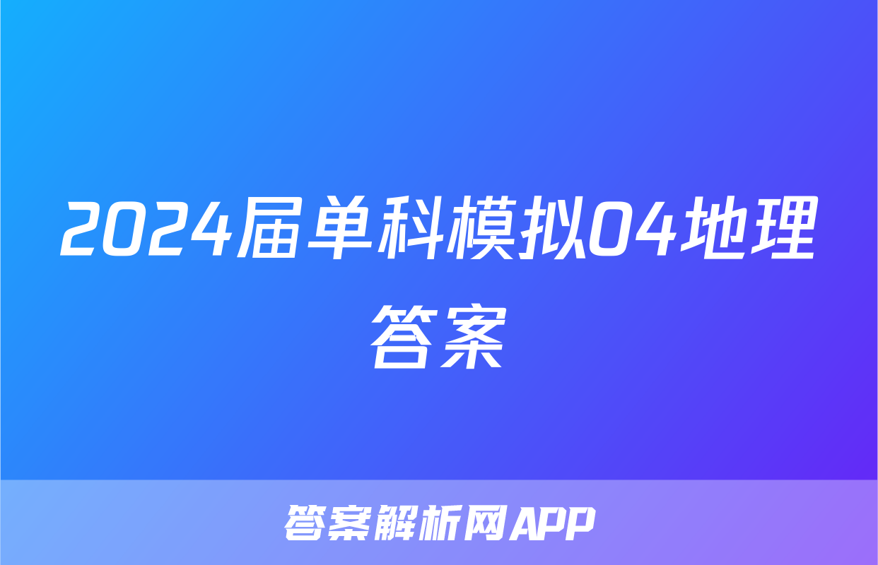 2024届单科模拟04地理答案