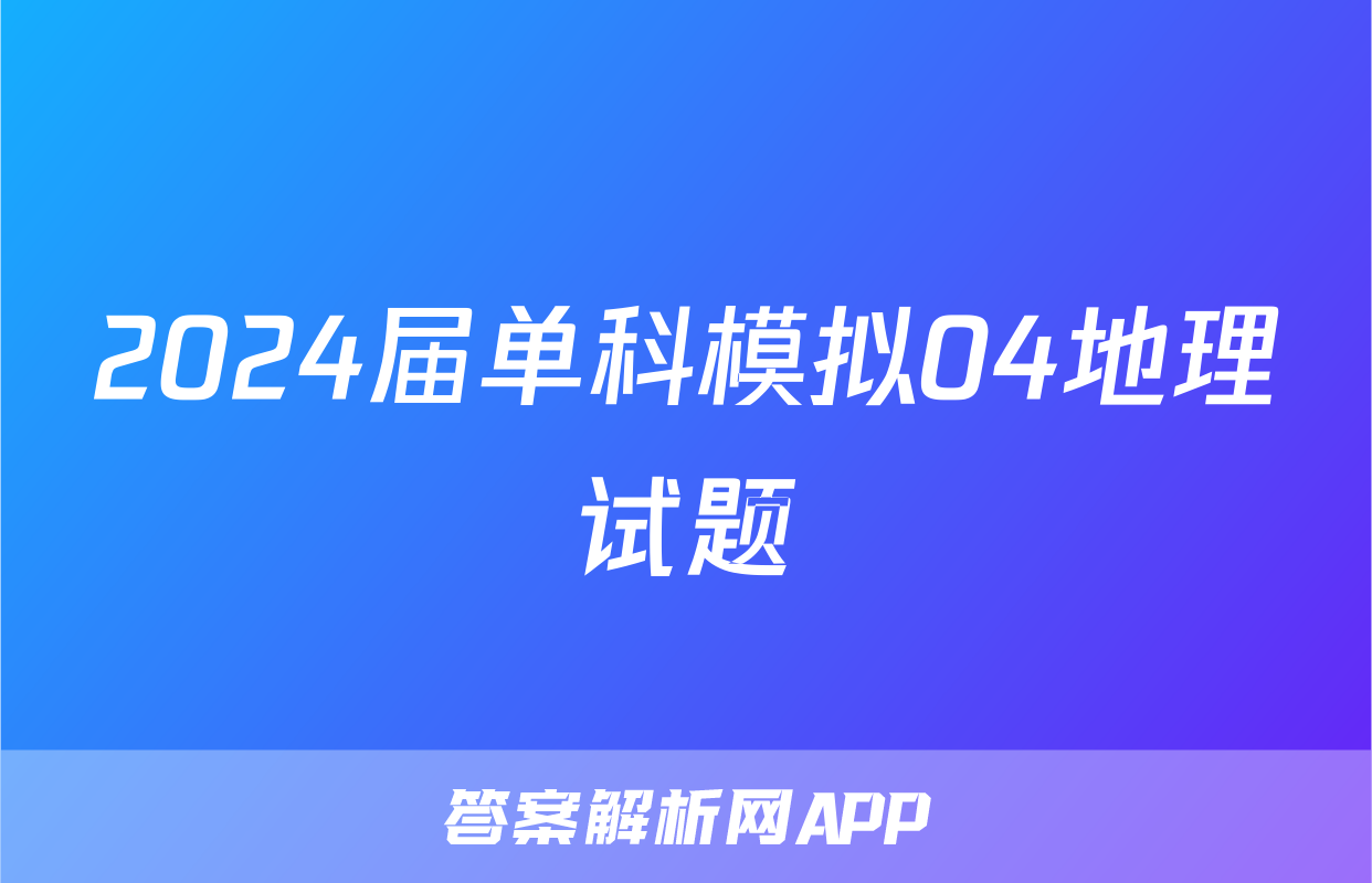 2024届单科模拟04地理试题