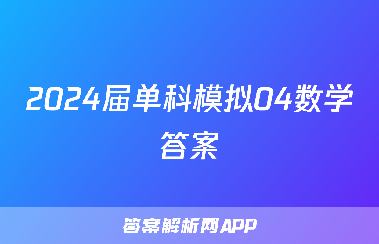 2024届单科模拟04数学答案