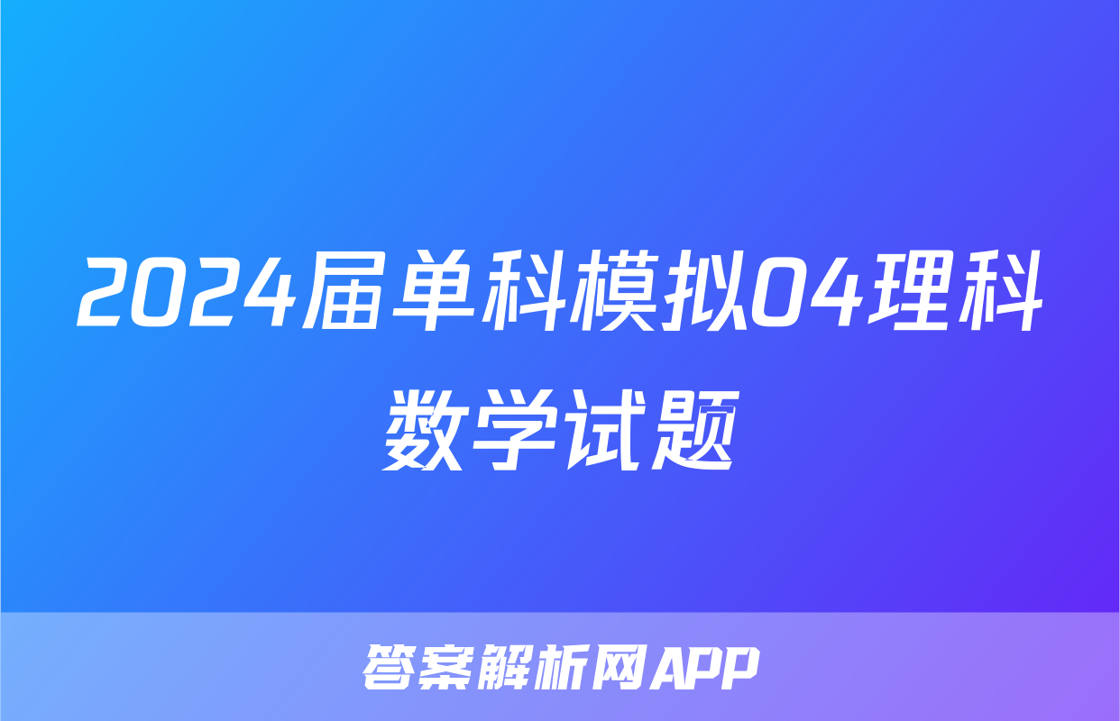 2024届单科模拟04理科数学试题