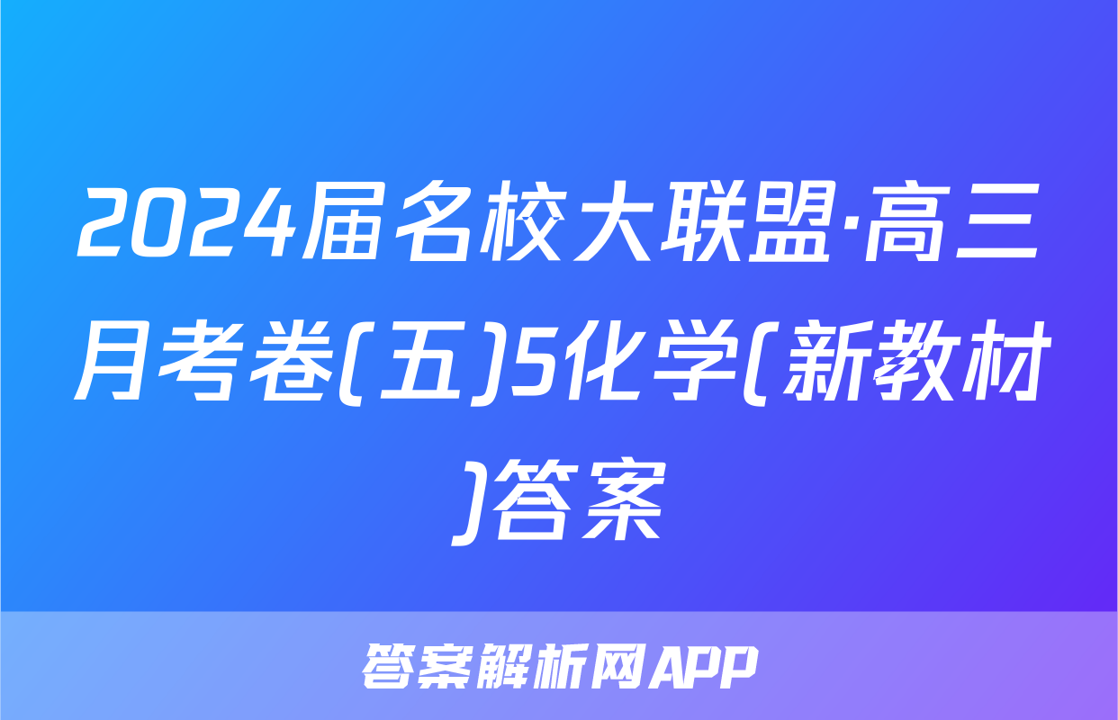 2024届名校大联盟·高三月考卷(五)5化学(新教材)答案