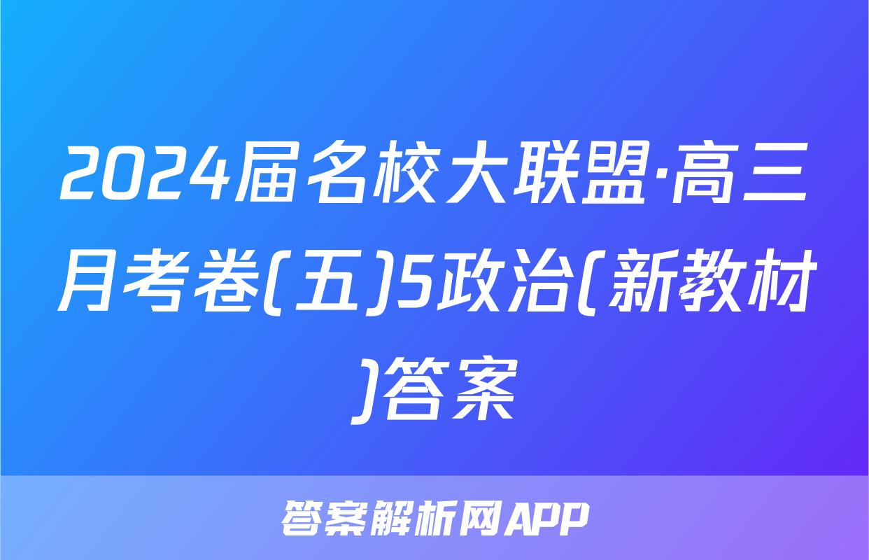 2024届名校大联盟·高三月考卷(五)5政治(新教材)答案