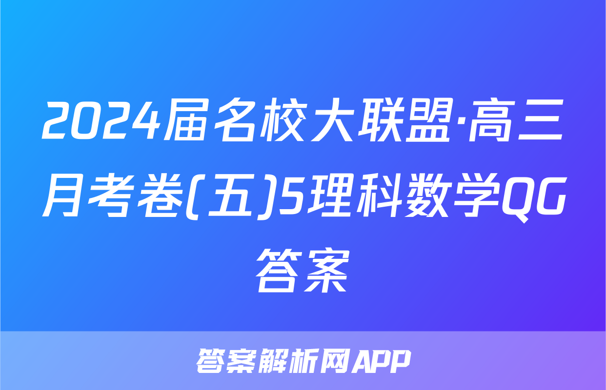 2024届名校大联盟·高三月考卷(五)5理科数学QG答案