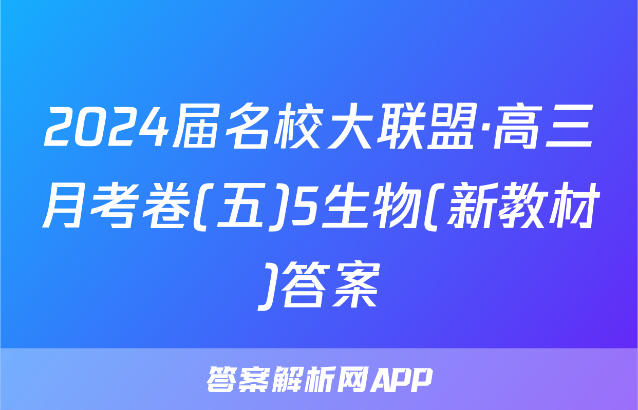 2024届名校大联盟·高三月考卷(五)5生物(新教材)答案
