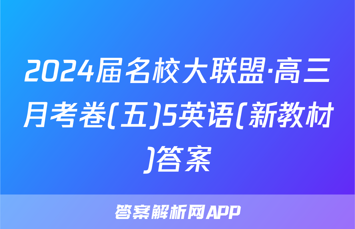 2024届名校大联盟·高三月考卷(五)5英语(新教材)答案