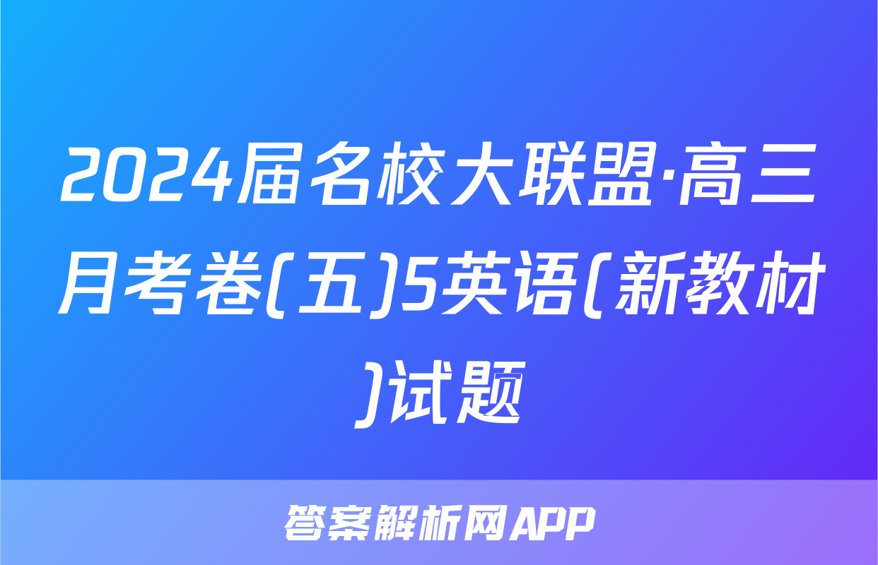 2024届名校大联盟·高三月考卷(五)5英语(新教材)试题