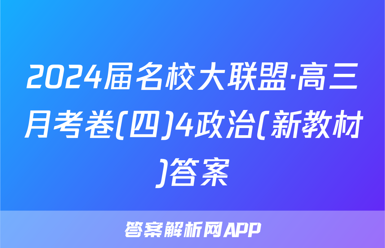 2024届名校大联盟·高三月考卷(四)4政治(新教材)答案