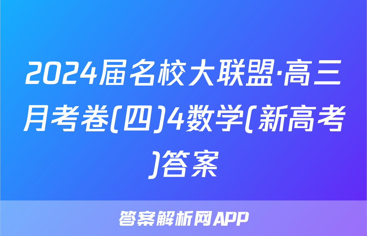2024届名校大联盟·高三月考卷(四)4数学(新高考)答案