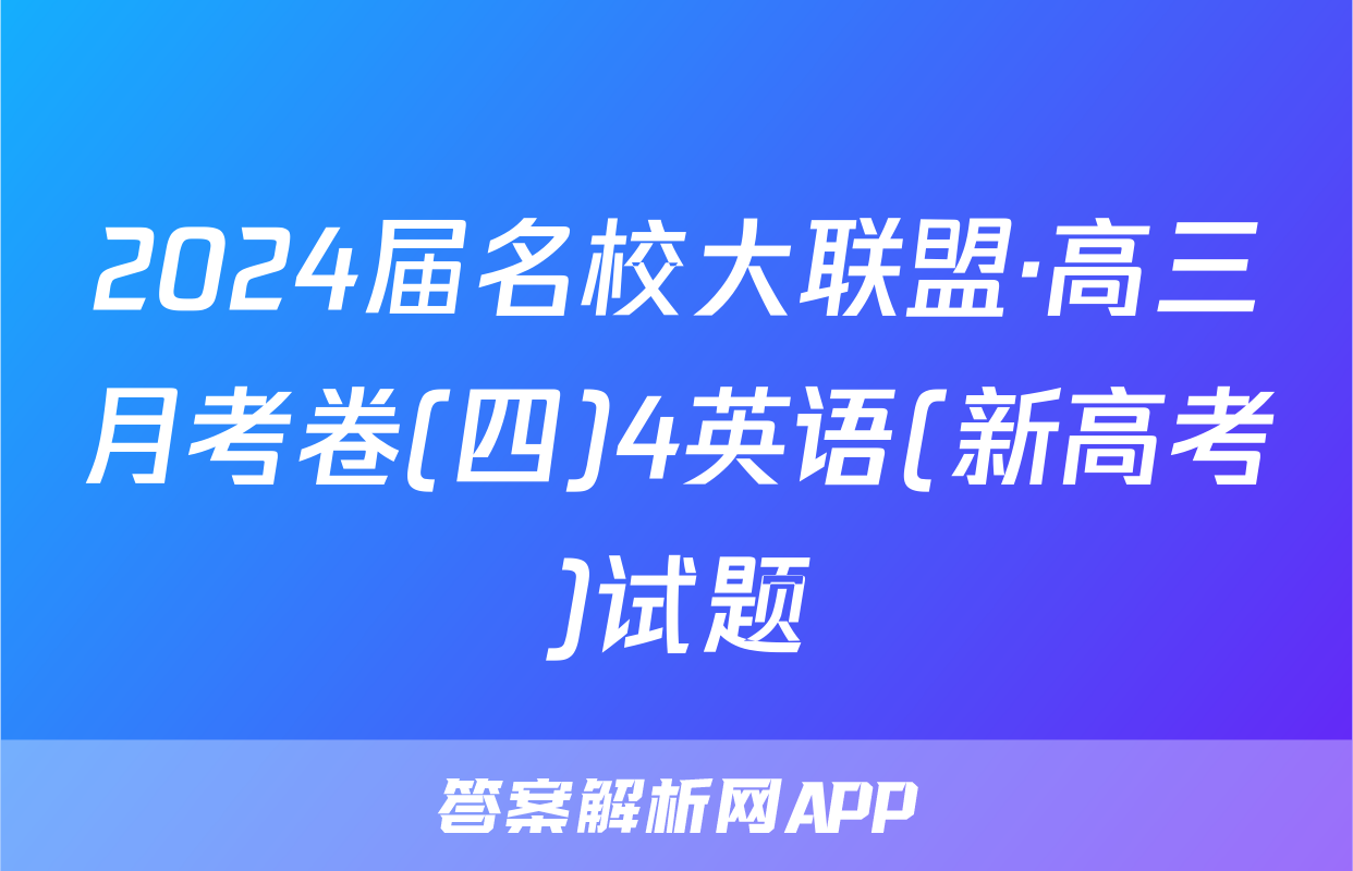 2024届名校大联盟·高三月考卷(四)4英语(新高考)试题