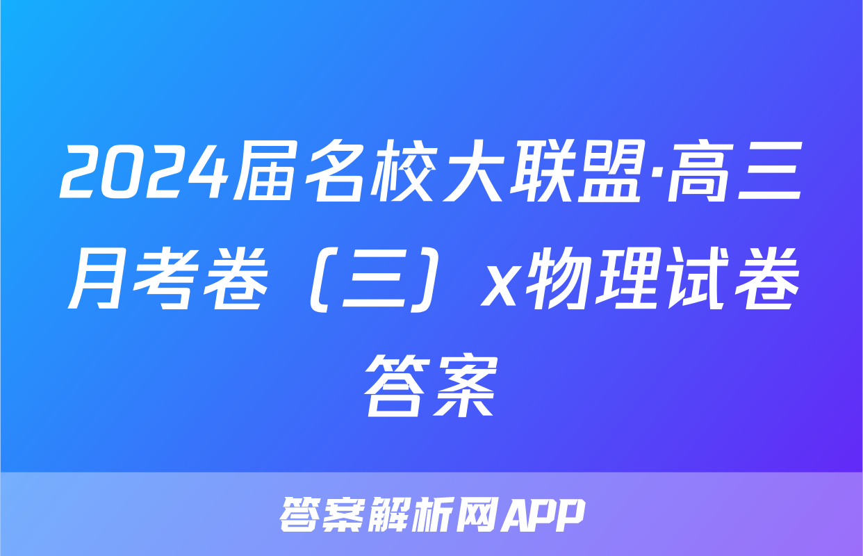 2024届名校大联盟·高三月考卷（三）x物理试卷答案