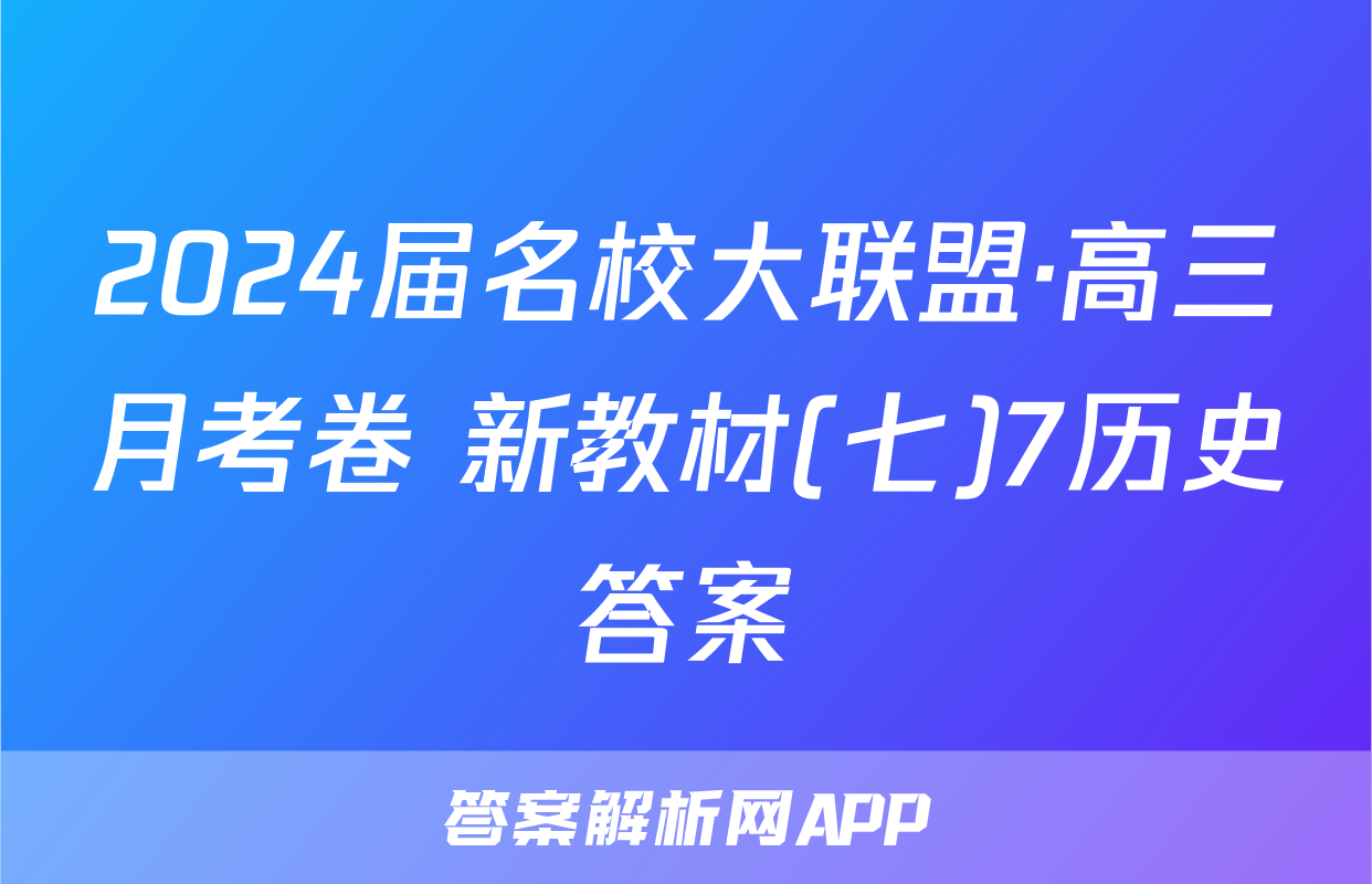 2024届名校大联盟·高三月考卷 新教材(七)7历史答案