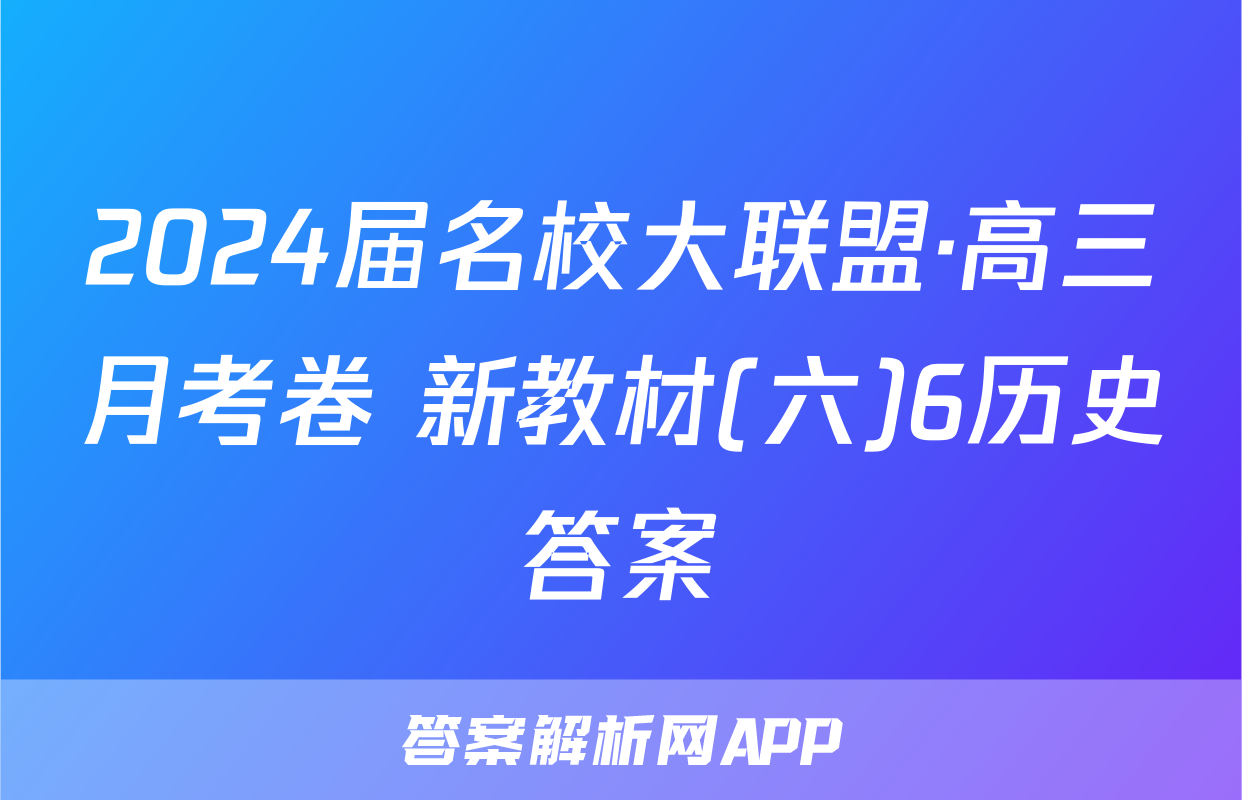 2024届名校大联盟·高三月考卷 新教材(六)6历史答案
