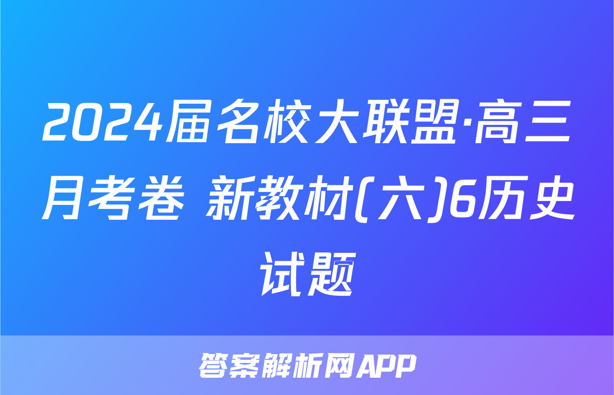 2024届名校大联盟·高三月考卷 新教材(六)6历史试题