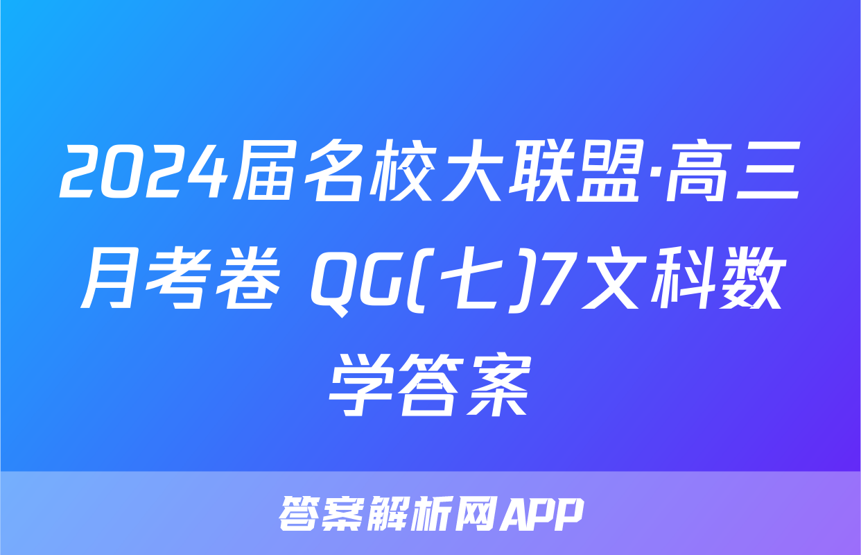 2024届名校大联盟·高三月考卷 QG(七)7文科数学答案
