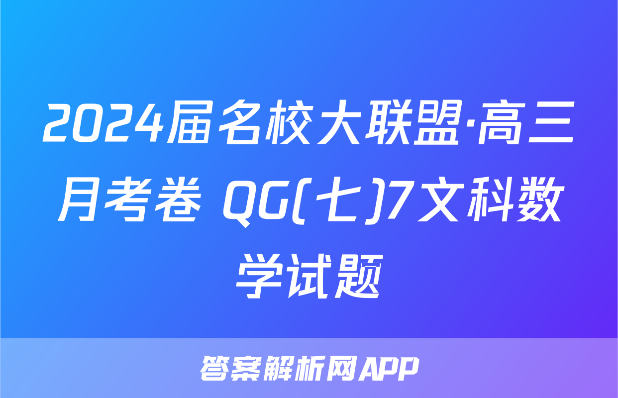 2024届名校大联盟·高三月考卷 QG(七)7文科数学试题