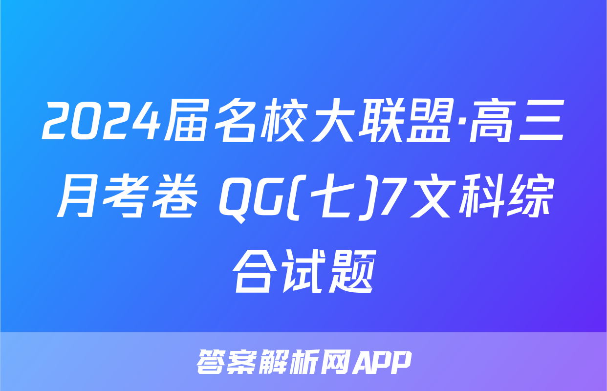 2024届名校大联盟·高三月考卷 QG(七)7文科综合试题