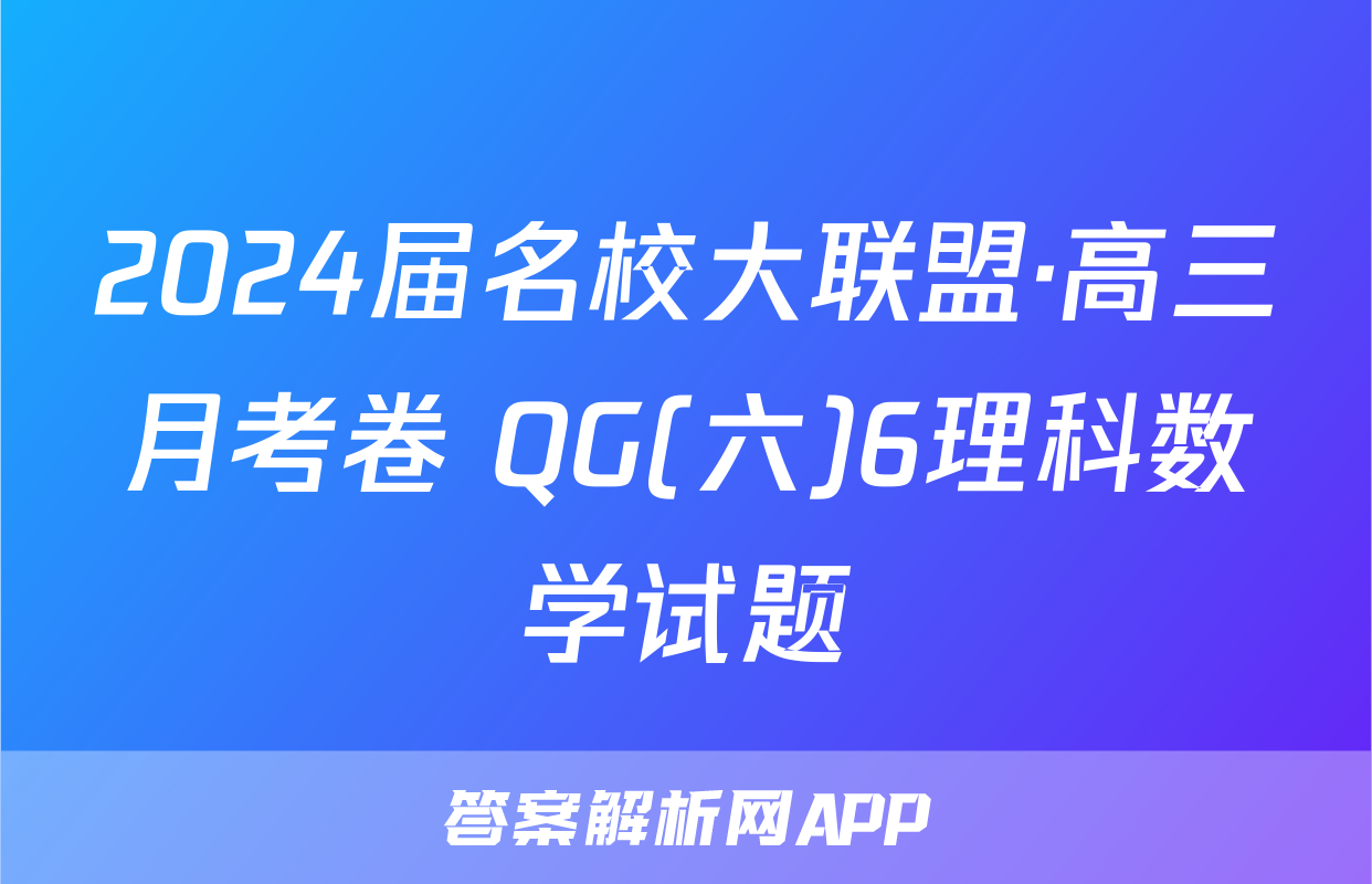 2024届名校大联盟·高三月考卷 QG(六)6理科数学试题