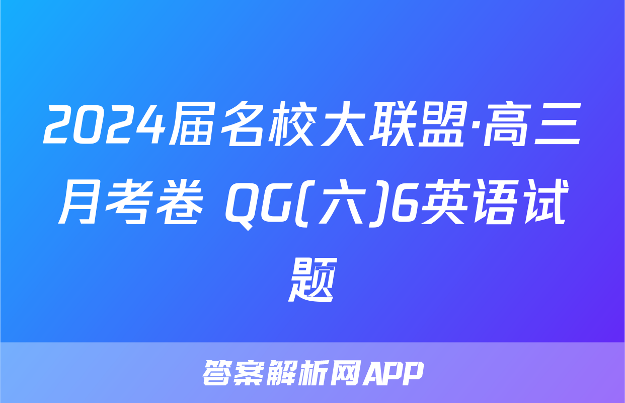 2024届名校大联盟·高三月考卷 QG(六)6英语试题