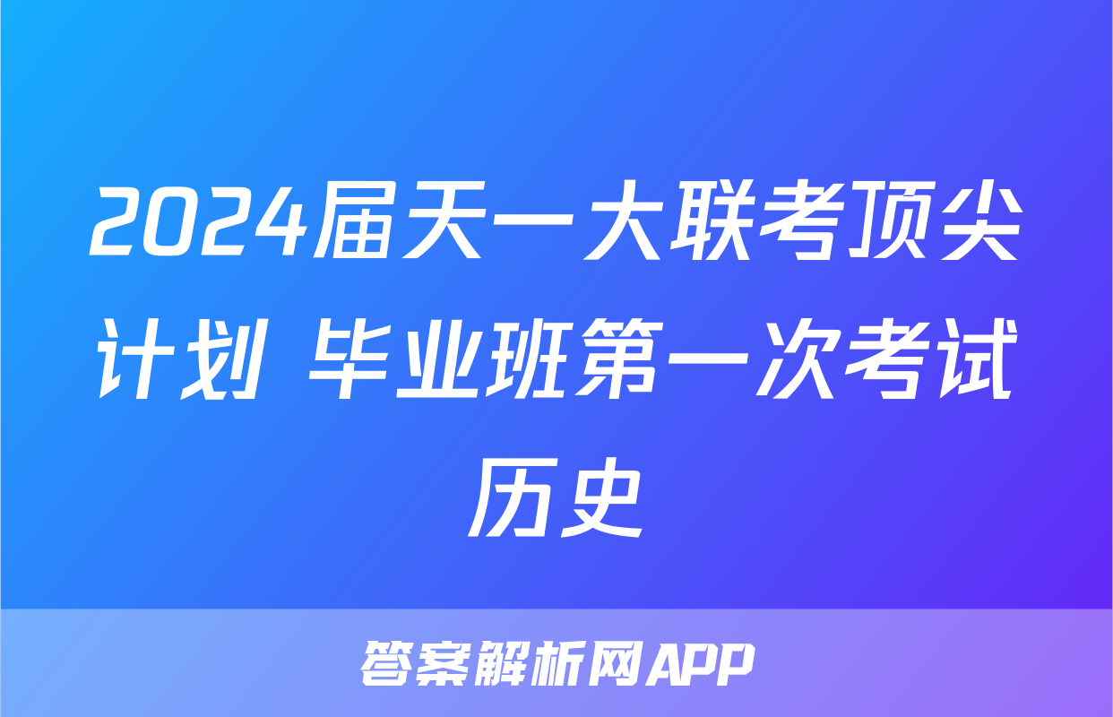 2024届天一大联考顶尖计划 毕业班第一次考试历史