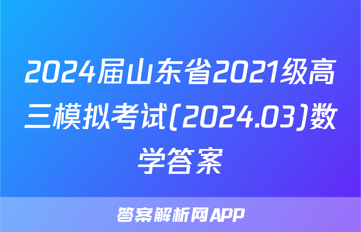 2024届山东省2021级高三模拟考试(2024.03)数学答案