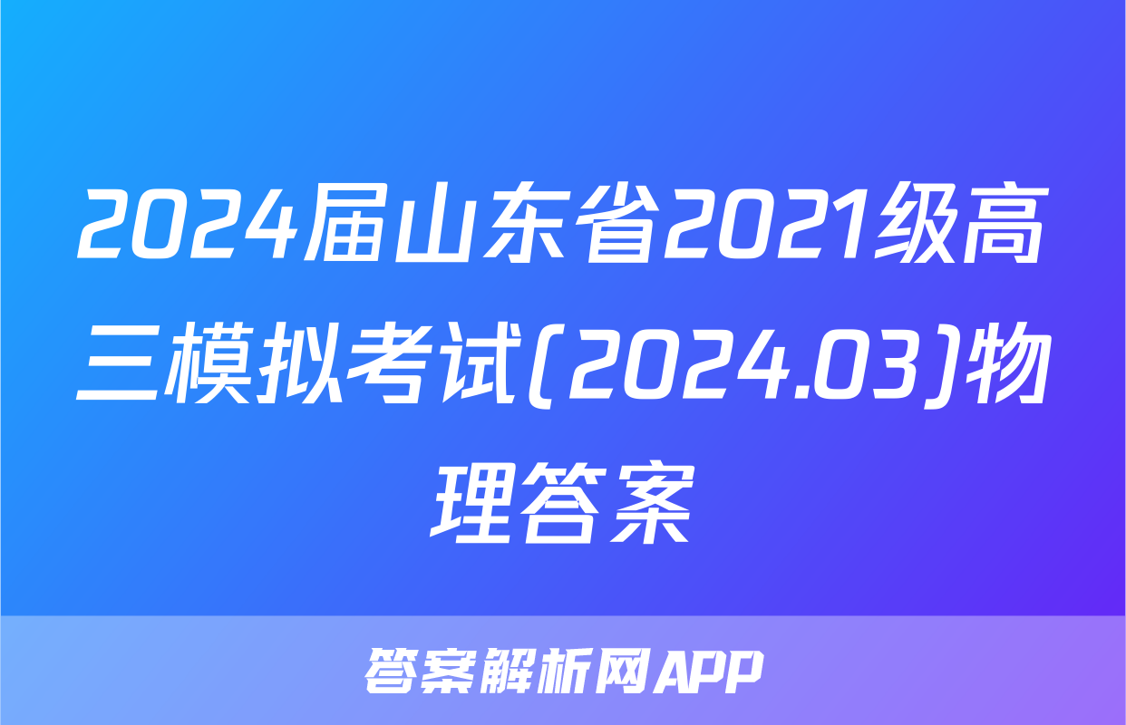 2024届山东省2021级高三模拟考试(2024.03)物理答案