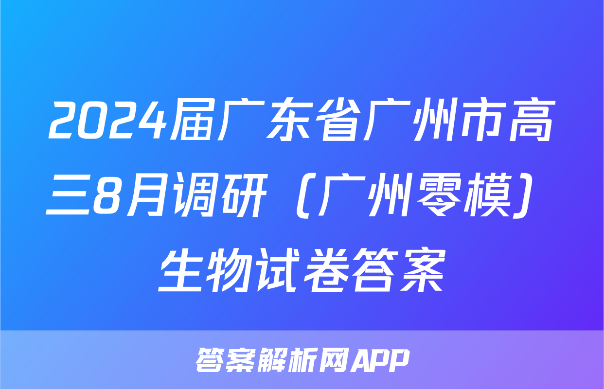 2024届广东省广州市高三8月调研（广州零模）生物试卷答案