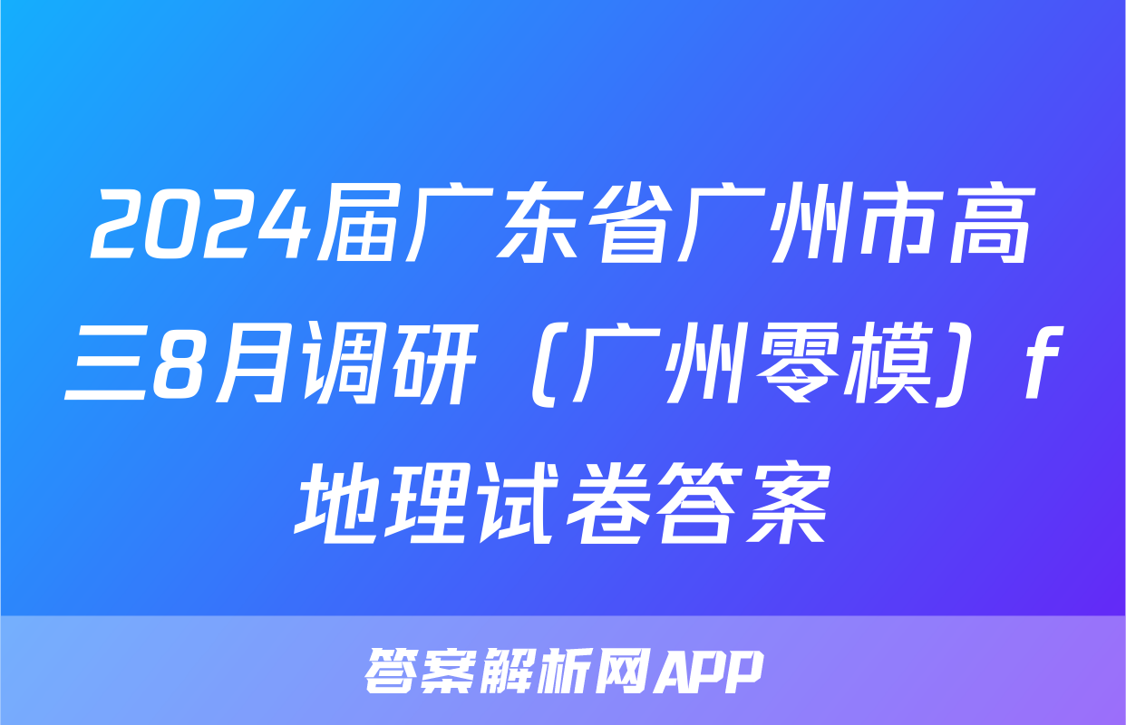 2024届广东省广州市高三8月调研（广州零模）f地理试卷答案