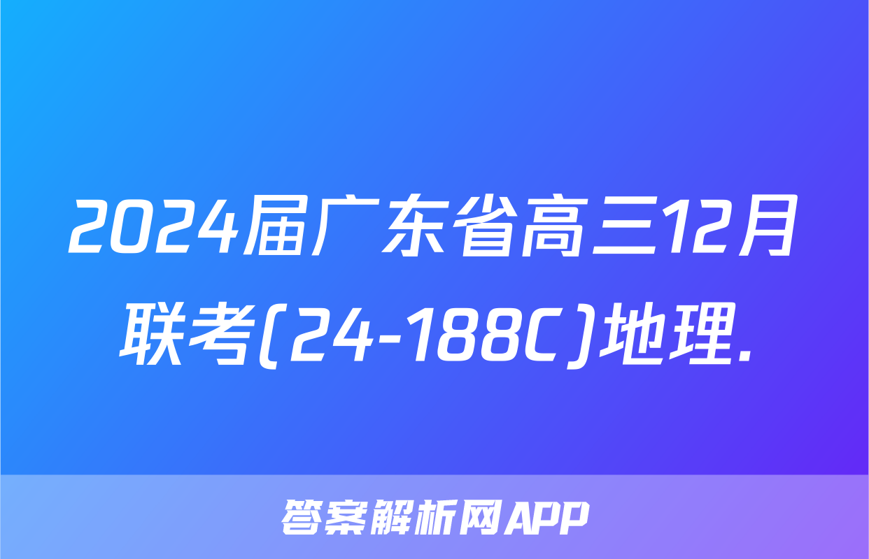 2024届广东省高三12月联考(24-188C)地理.