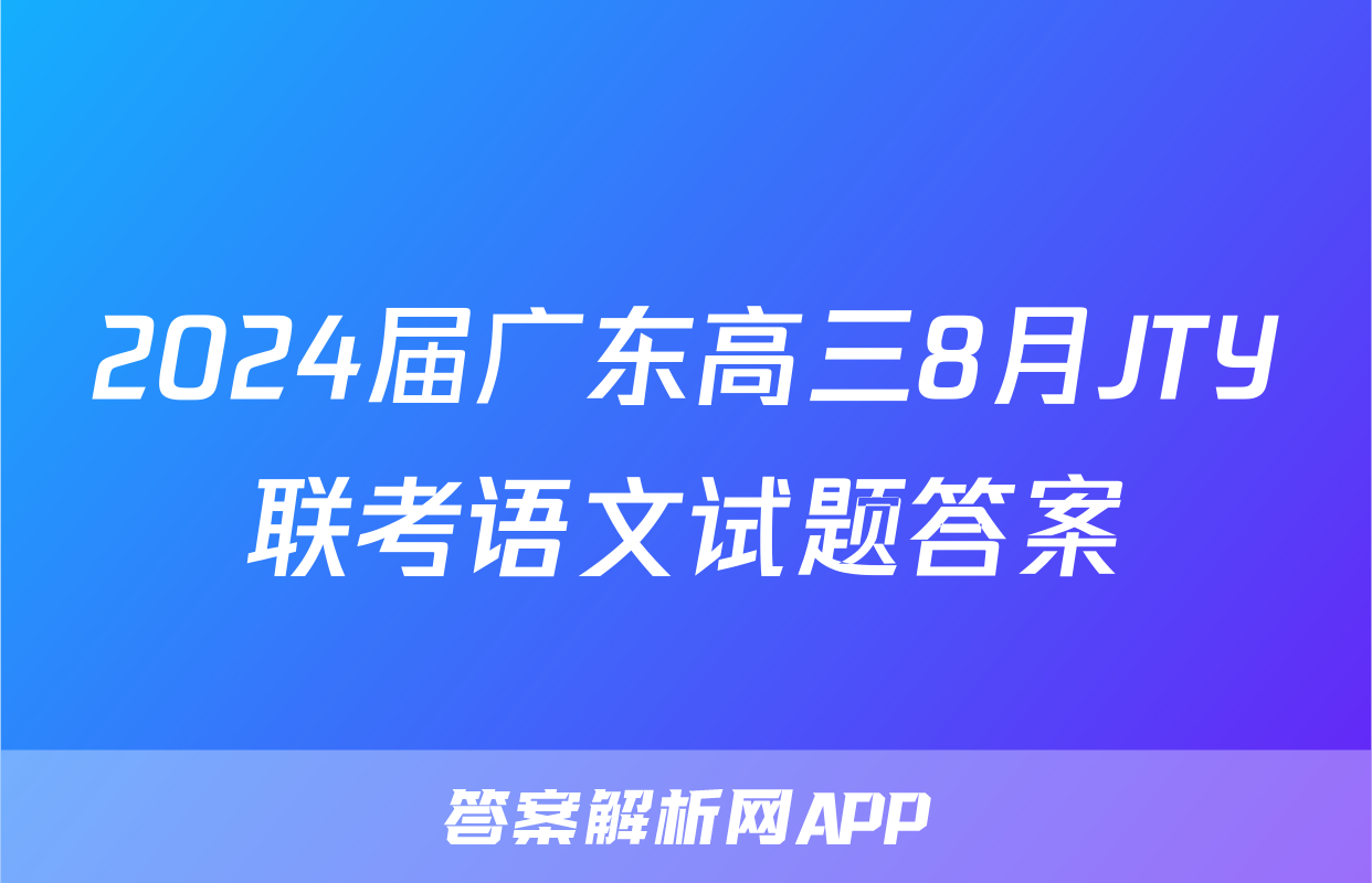 2024届广东高三8月JTY联考语文试题答案