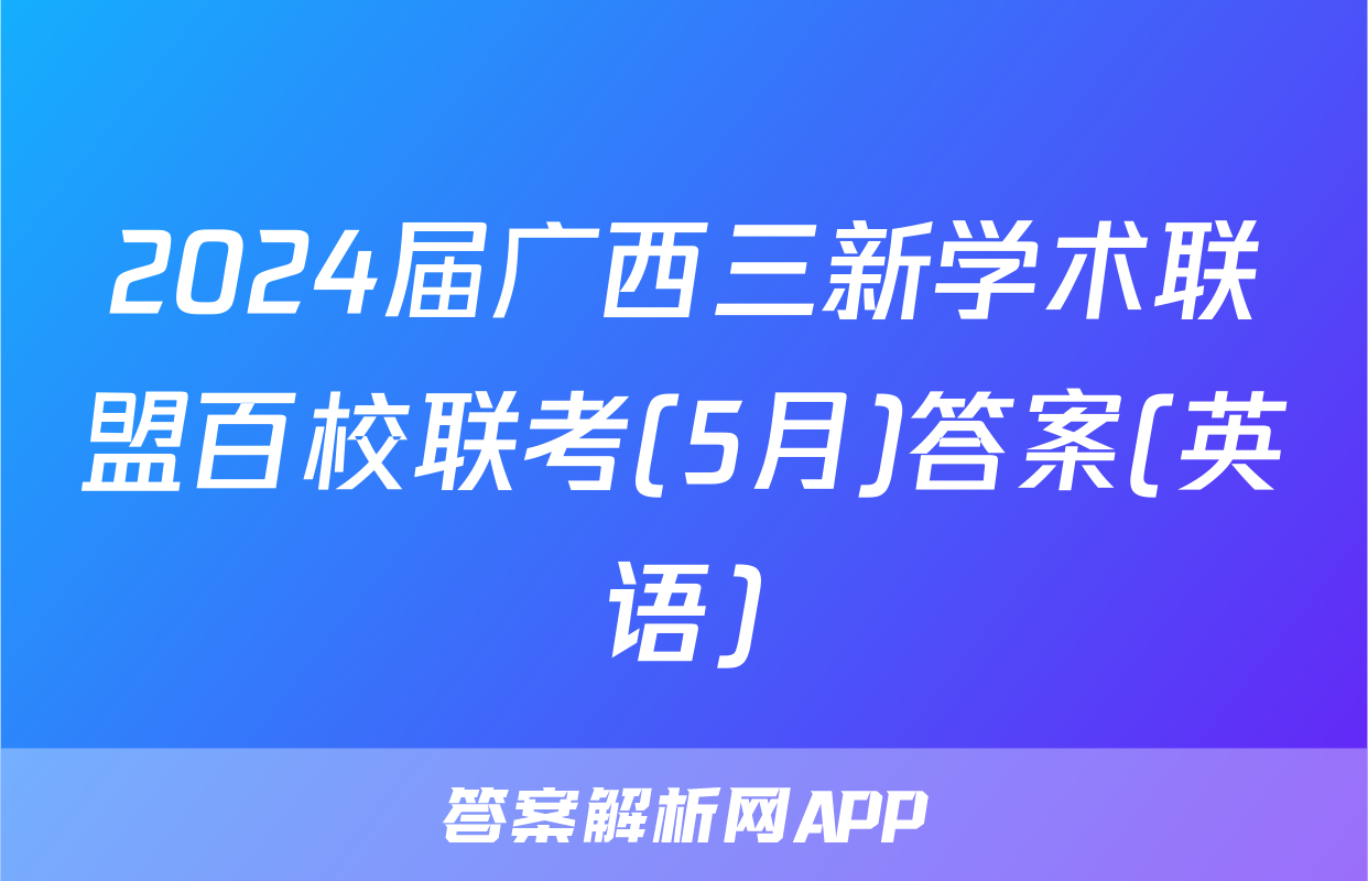 2024届广西三新学术联盟百校联考(5月)答案(英语)