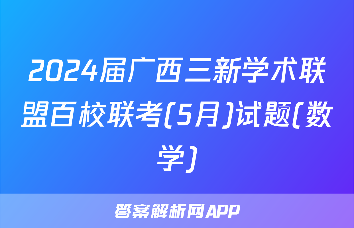 2024届广西三新学术联盟百校联考(5月)试题(数学)