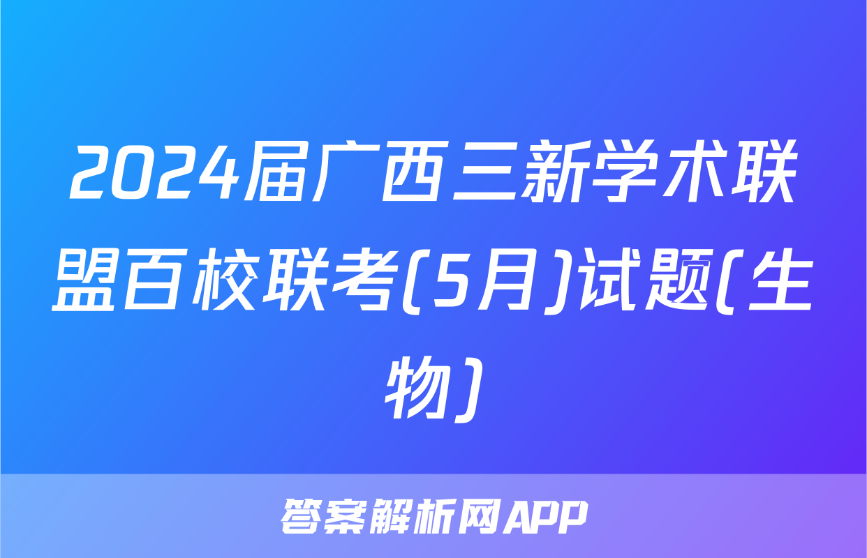 2024届广西三新学术联盟百校联考(5月)试题(生物)