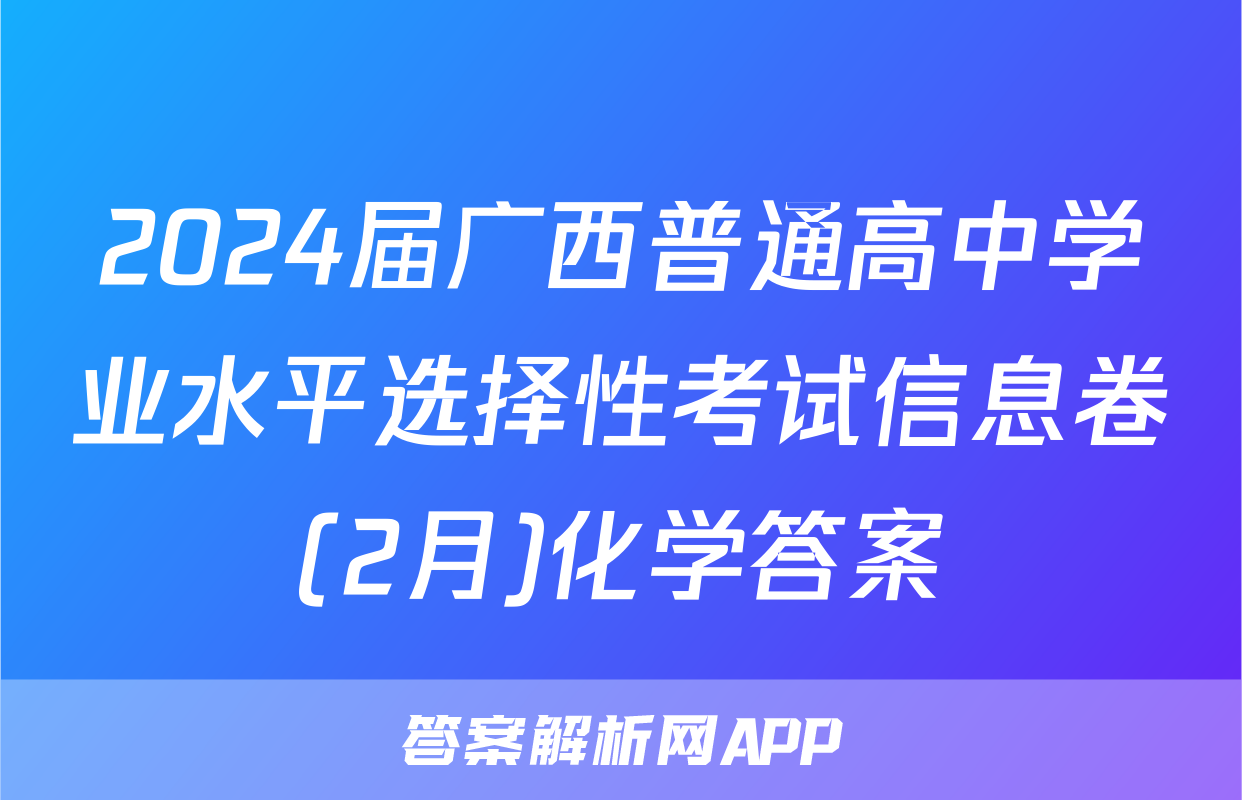 2024届广西普通高中学业水平选择性考试信息卷(2月)化学答案