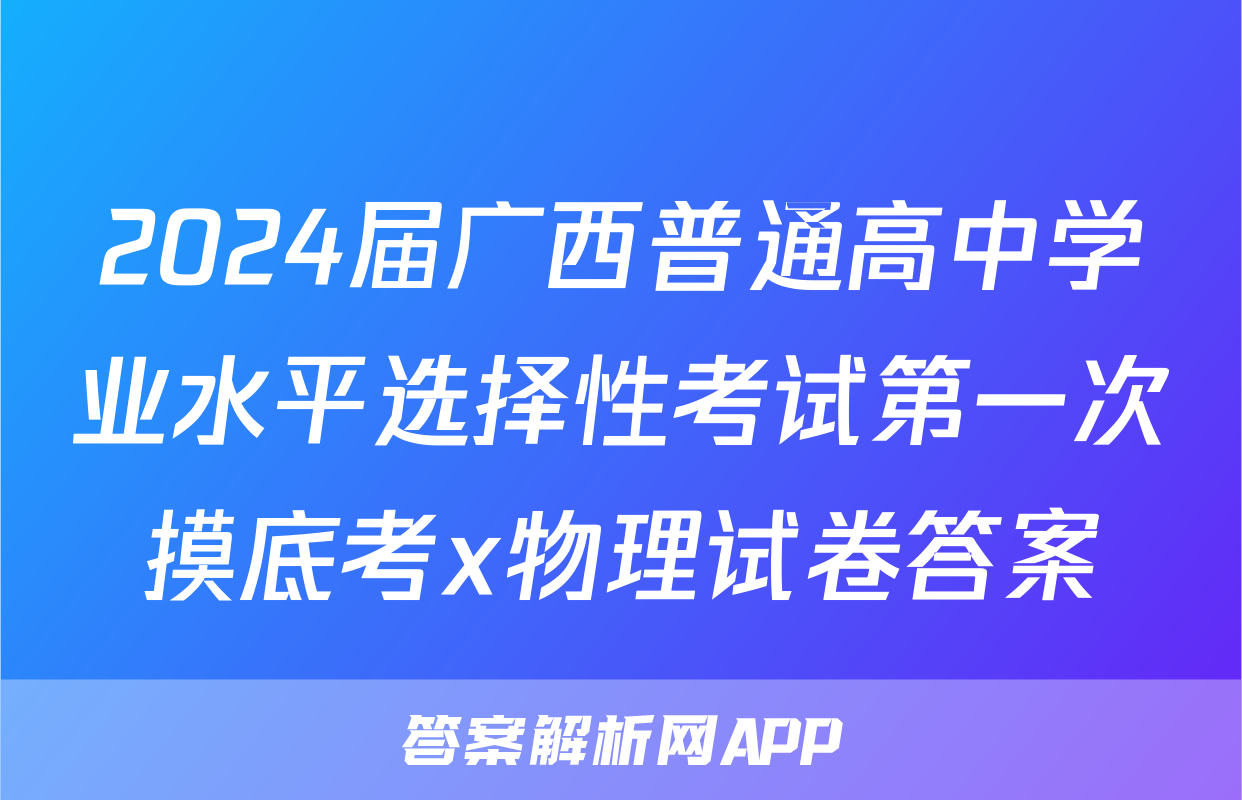 2024届广西普通高中学业水平选择性考试第一次摸底考x物理试卷答案