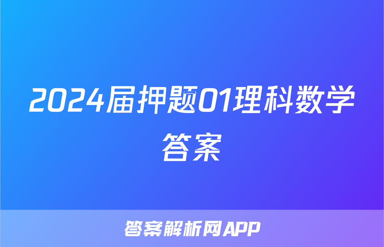 2024届押题01理科数学答案