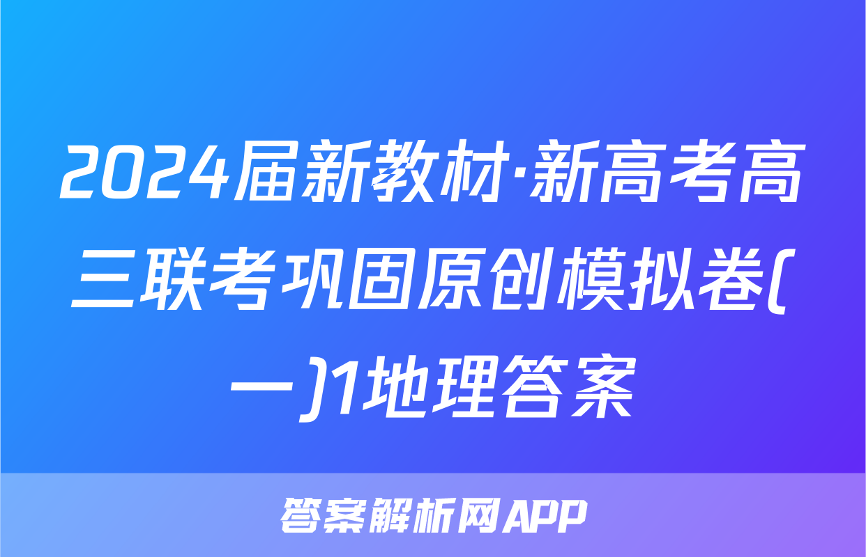 2024届新教材·新高考高三联考巩固原创模拟卷(一)1地理答案