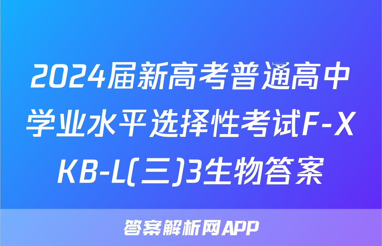 2024届新高考普通高中学业水平选择性考试F-XKB-L(三)3生物答案