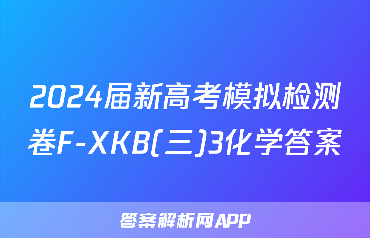 2024届新高考模拟检测卷F-XKB(三)3化学答案