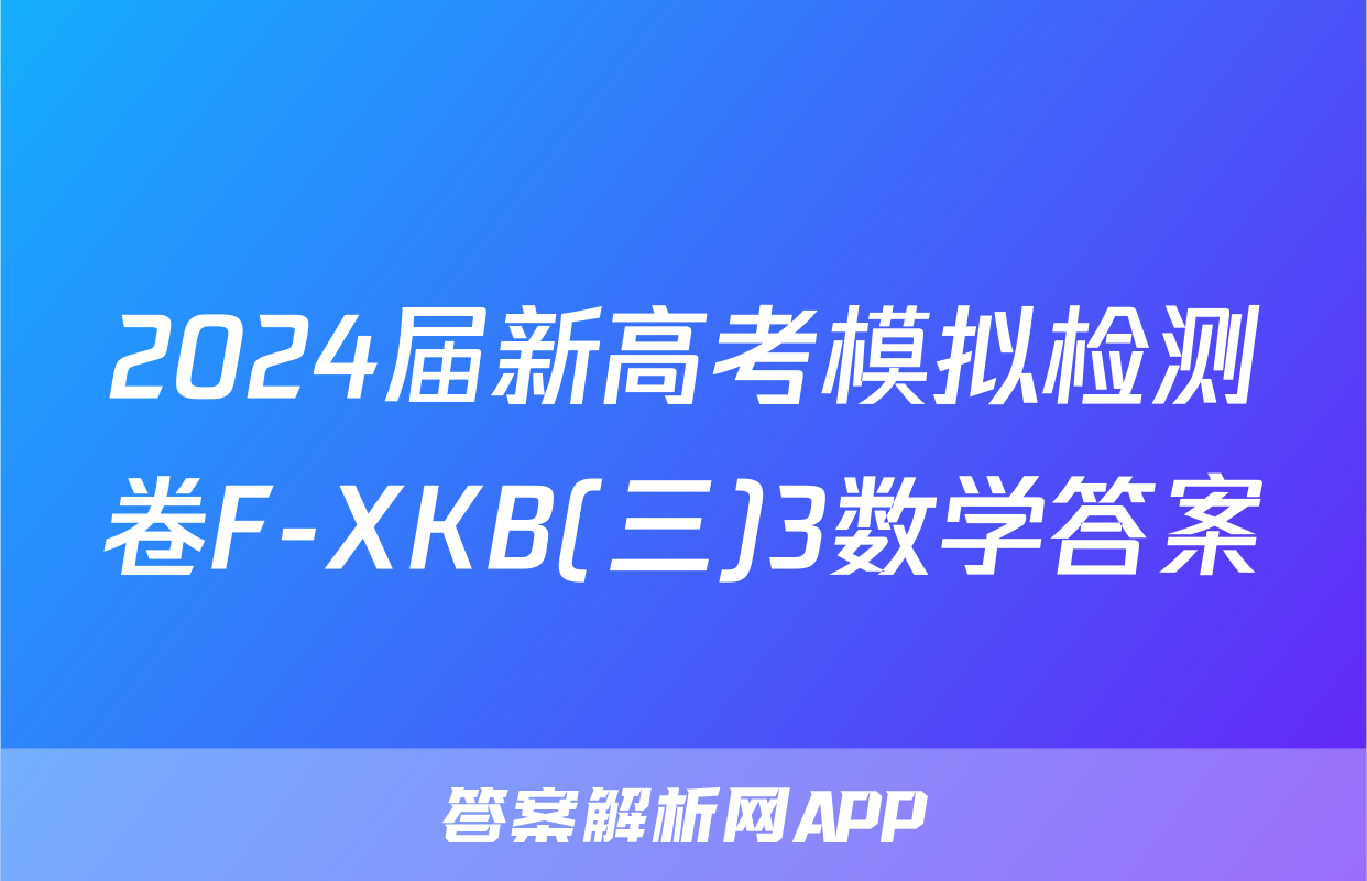 2024届新高考模拟检测卷F-XKB(三)3数学答案