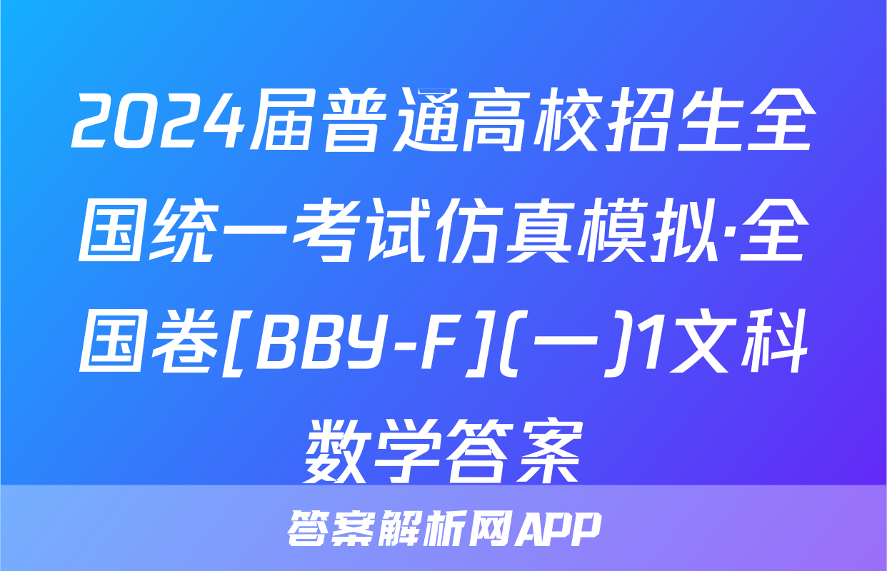 2024届普通高校招生全国统一考试仿真模拟·全国卷[BBY-F](一)1文科数学答案
