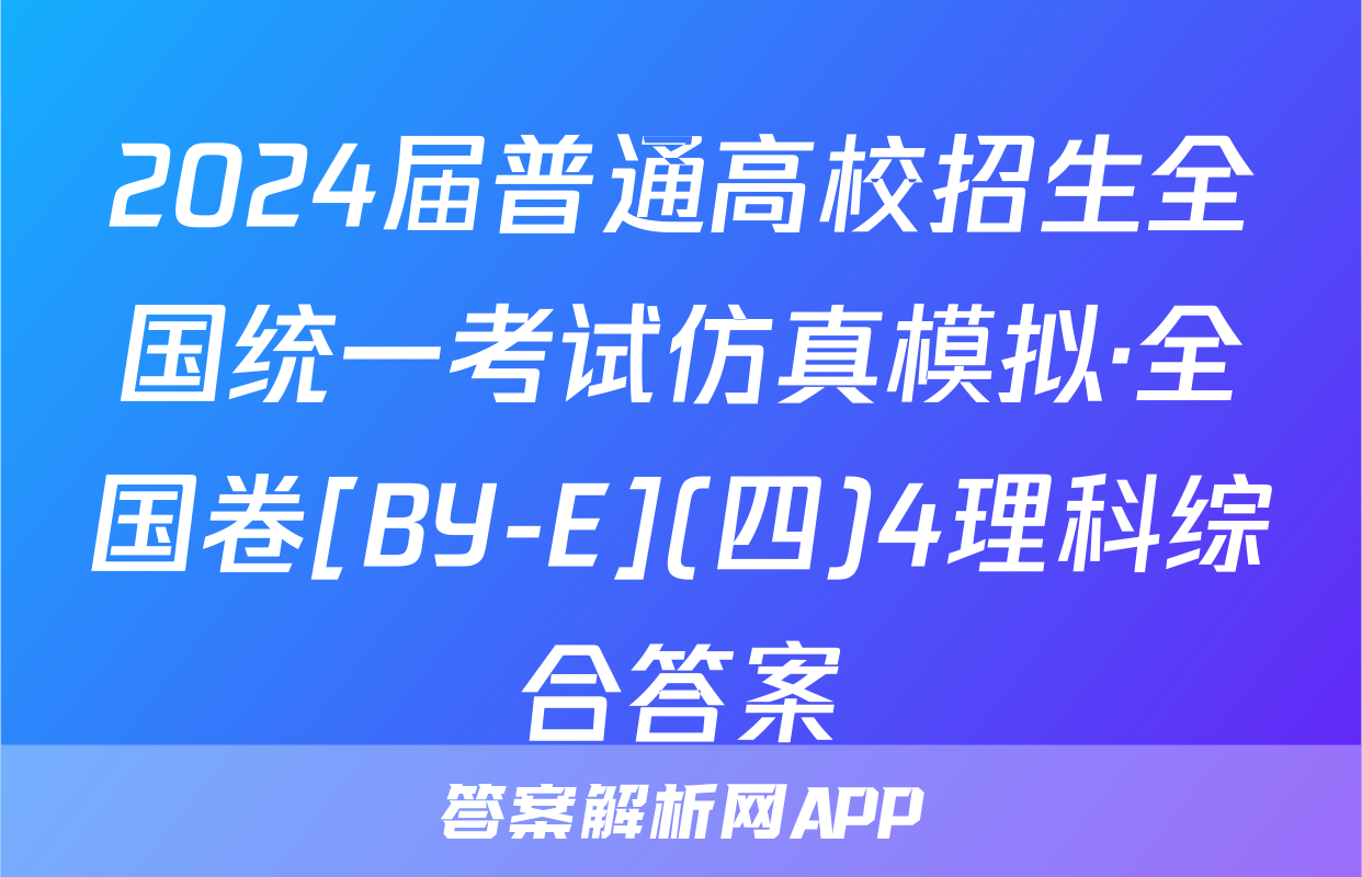 2024届普通高校招生全国统一考试仿真模拟·全国卷[BY-E](四)4理科综合答案