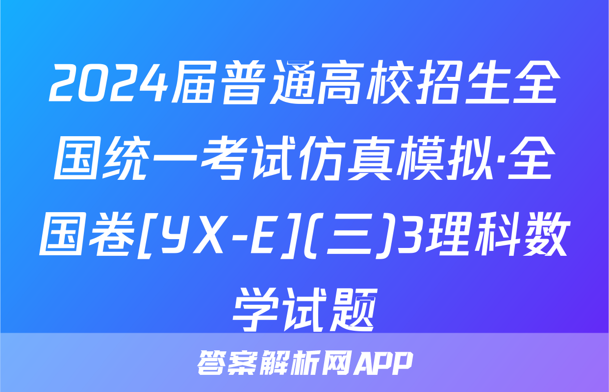 2024届普通高校招生全国统一考试仿真模拟·全国卷[YX-E](三)3理科数学试题