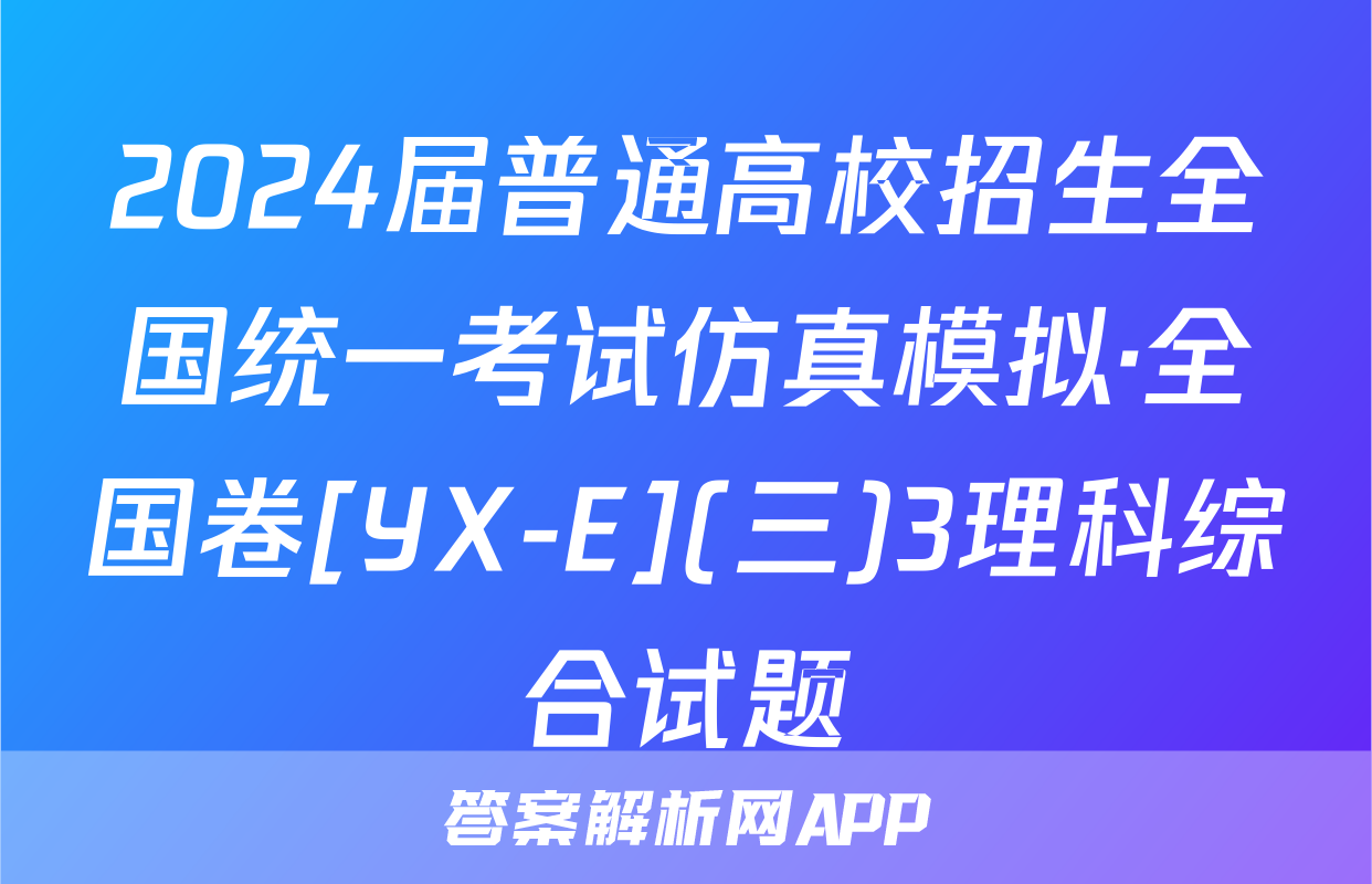 2024届普通高校招生全国统一考试仿真模拟·全国卷[YX-E](三)3理科综合试题
