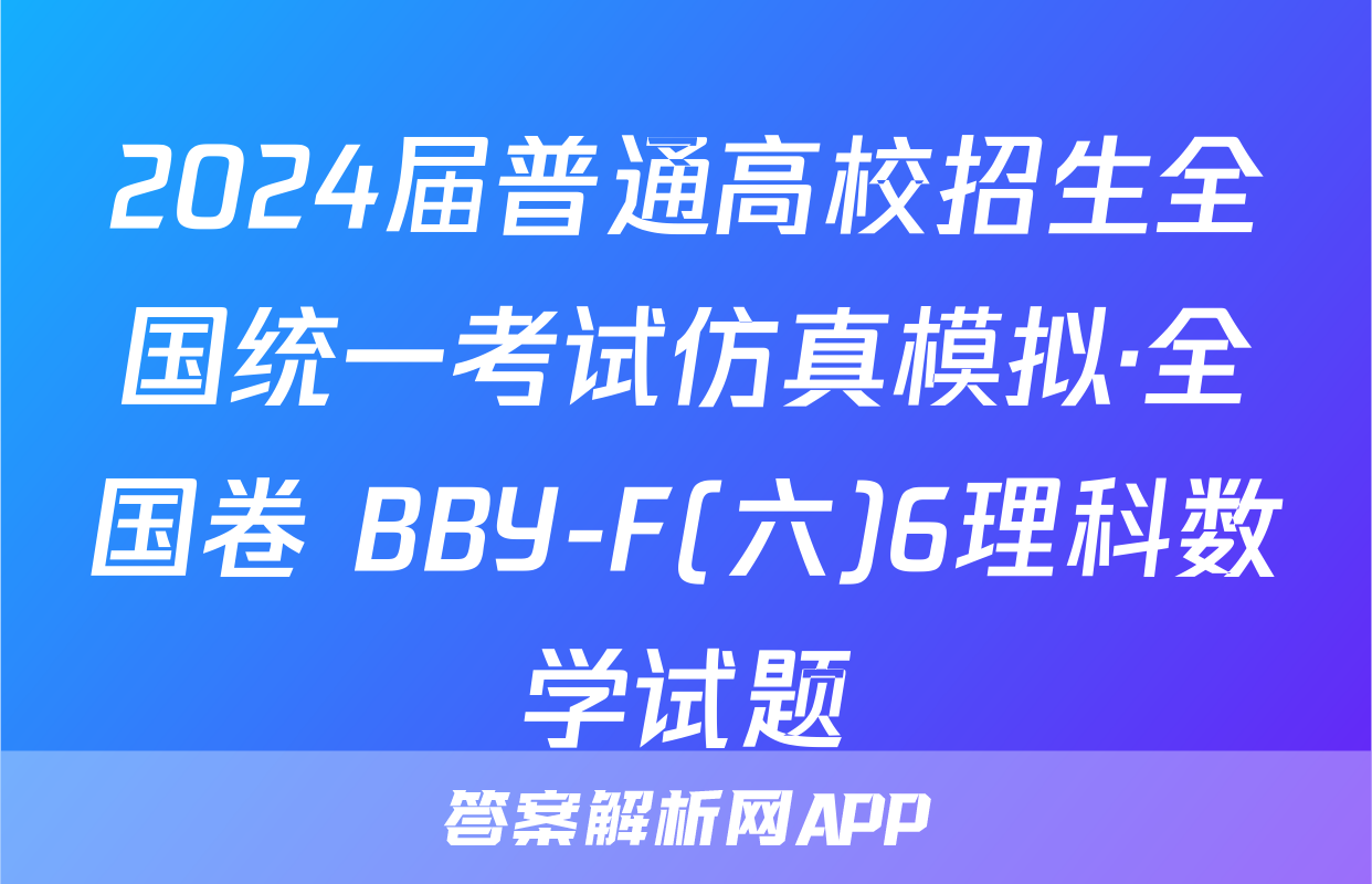 2024届普通高校招生全国统一考试仿真模拟·全国卷 BBY-F(六)6理科数学试题