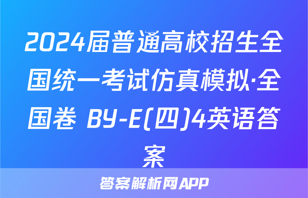 2024届普通高校招生全国统一考试仿真模拟·全国卷 BY-E(四)4英语答案