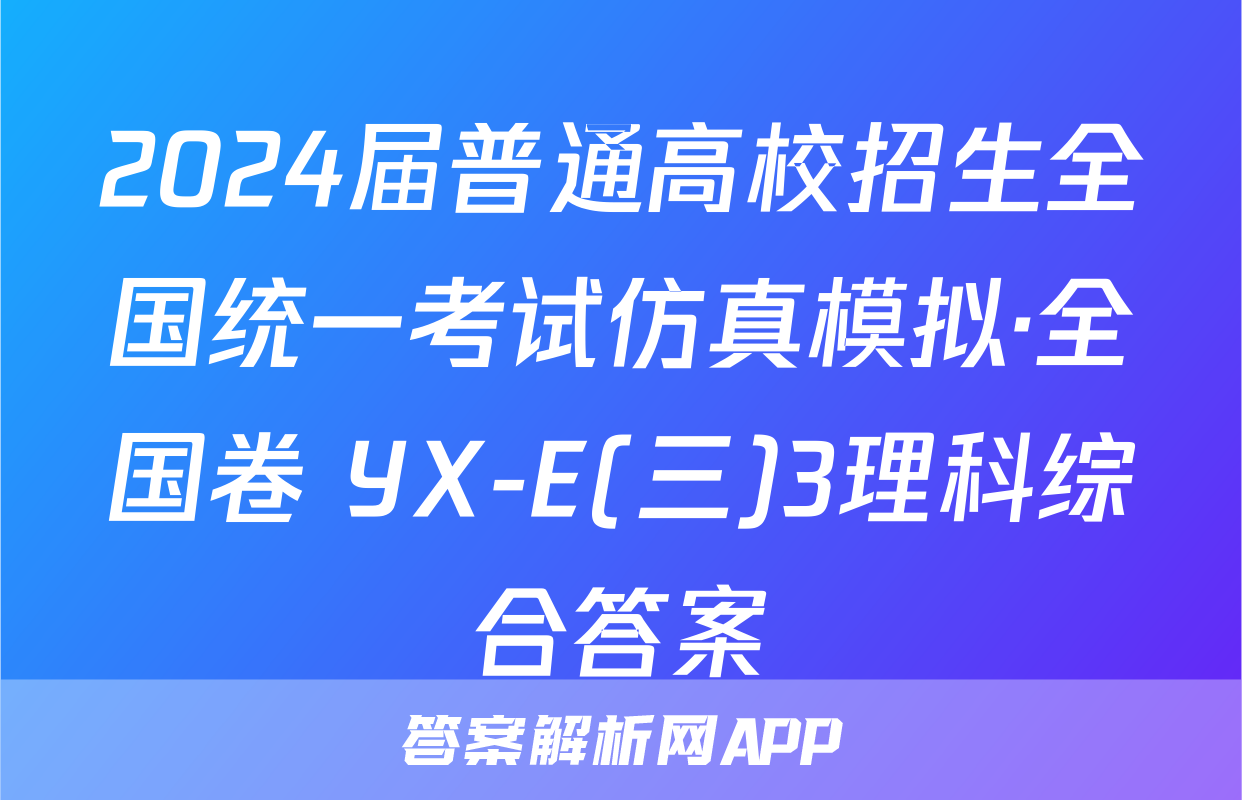 2024届普通高校招生全国统一考试仿真模拟·全国卷 YX-E(三)3理科综合答案