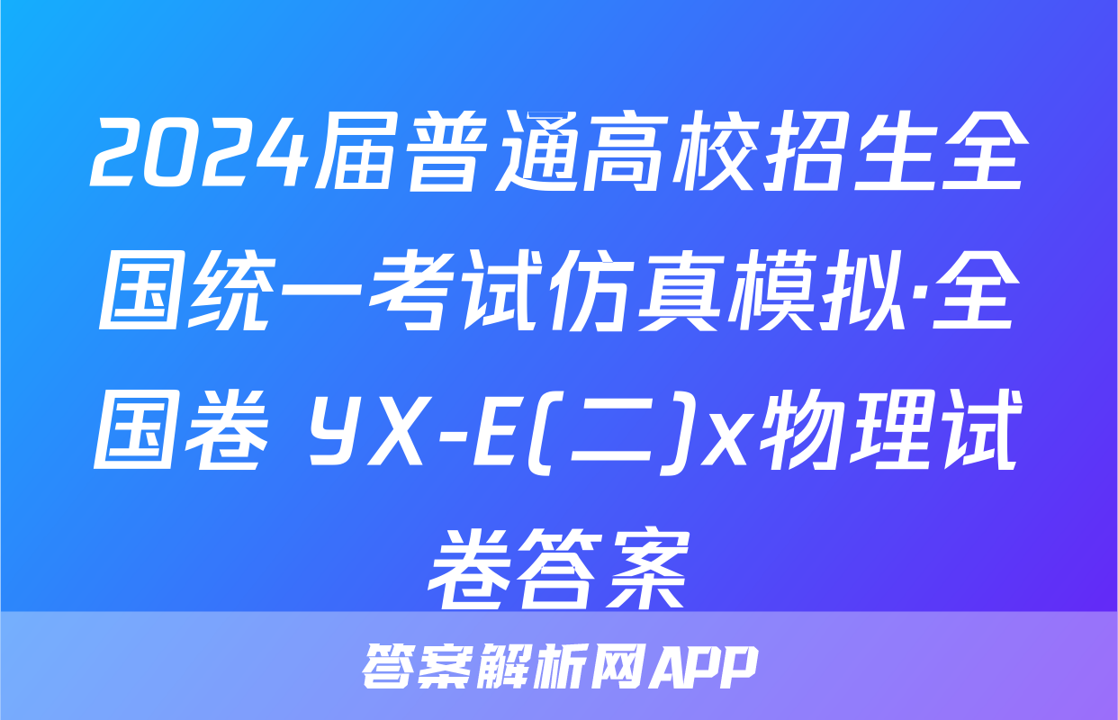 2024届普通高校招生全国统一考试仿真模拟·全国卷 YX-E(二)x物理试卷答案