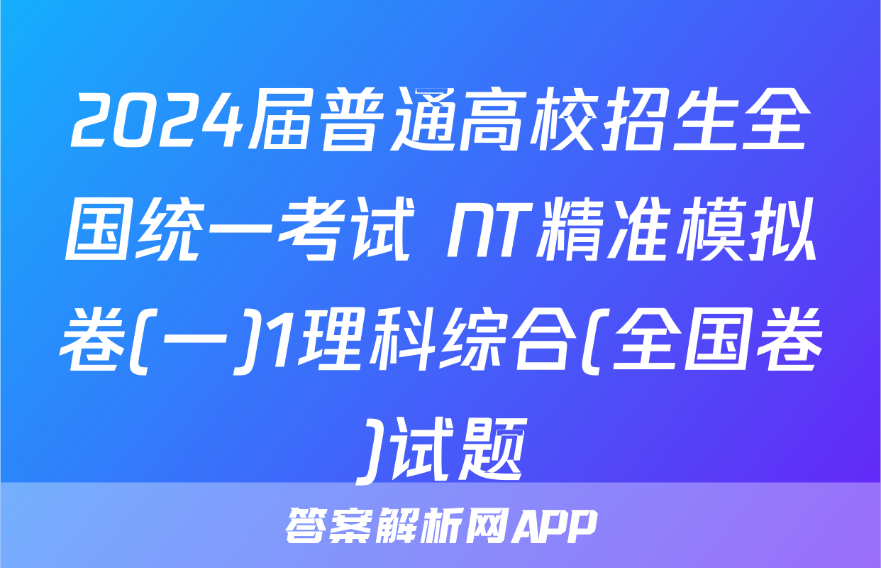 2024届普通高校招生全国统一考试 NT精准模拟卷(一)1理科综合(全国卷)试题