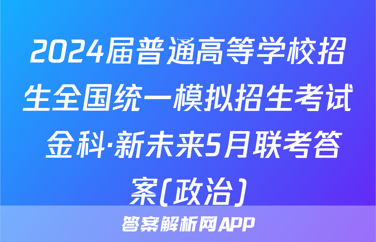 2024届普通高等学校招生全国统一模拟招生考试 金科·新未来5月联考答案(政治)