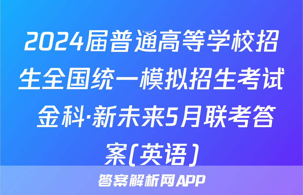 2024届普通高等学校招生全国统一模拟招生考试 金科·新未来5月联考答案(英语)